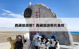 西藏旅游照？西藏旅游照片美照
