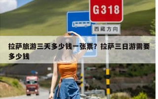 拉萨旅游三天多少钱一张票？拉萨三日游需要多少钱
