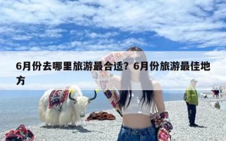 6月份去哪里旅游最合适？6月份旅游最佳地方