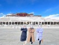 过年适合去哪旅游人少？过年了去哪里旅游好