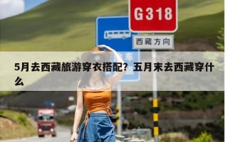 5月去西藏旅游穿衣搭配？五月末去西藏穿什么