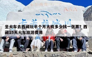 坐火车去西藏玩半个月大概多少钱一张票？西藏15天火车旅游费用
