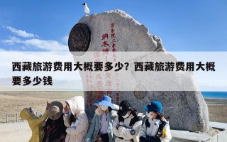 西藏旅游费用大概要多少？西藏旅游费用大概要多少钱
