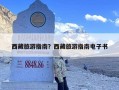 西藏旅游指南？西藏旅游必去景点及攻略