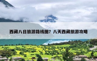西藏八日旅游路线图？八天西藏旅游攻略