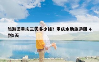 旅游团重庆三天多少钱？重庆本地旅游团 4到5天