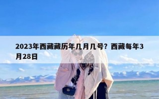 2023年西藏藏历年几月几号？西藏每年3月28日