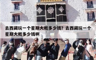 去西藏玩一个星期大概多少钱？去西藏玩一个星期大概多少钱啊