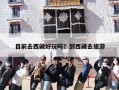 目前去西藏好玩吗？到西藏去旅游