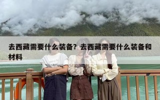 去西藏需要什么装备？去西藏需要什么装备和材料
