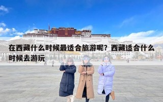 在西藏什么时候最适合旅游呢？西藏适合什么时候去游玩