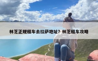 林芝正规租车去拉萨地址？林芝租车攻略