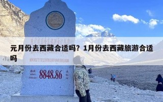 元月份去西藏合适吗？1月份去西藏旅游合适吗