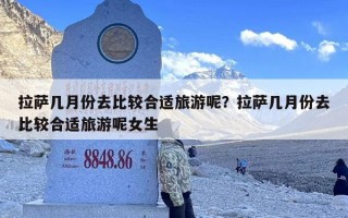拉萨几月份去比较合适旅游呢？拉萨几月份去比较合适旅游呢女生