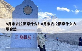 8月末去拉萨穿什么？8月末去拉萨穿什么衣服合适