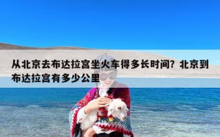 从北京去布达拉宫坐火车得多长时间？北京到布达拉宫有多少公里