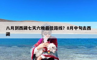 八月到西藏七天六晚最佳路线？8月中旬去西藏