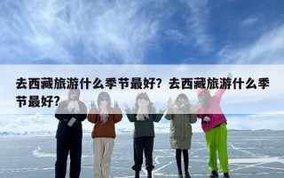 去西藏旅游什么季节最好？去西藏旅游什么季节最好?