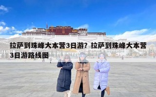 拉萨到珠峰大本营3日游？拉萨到珠峰大本营3日游路线图