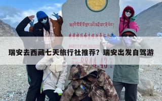 瑞安去西藏七天旅行社推荐？瑞安出发自驾游