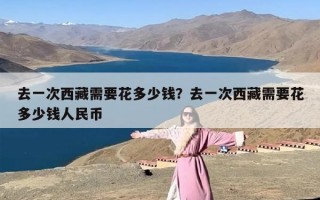 去一次西藏需要花多少钱？去一次西藏需要花多少钱人民币