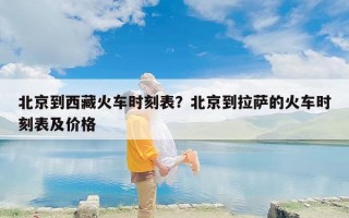 北京到西藏火车时刻表？北京到拉萨的火车时刻表及价格