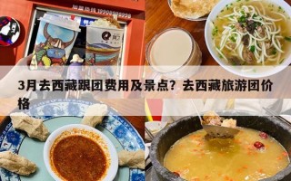 3月去西藏跟团费用及景点？去西藏旅游团价格