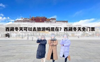 西藏冬天可以去旅游吗现在？西藏冬天免门票吗
