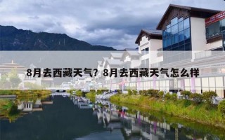 8月去西藏天气？8月去西藏天气怎么样