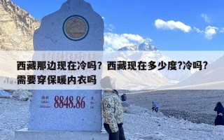 西藏那边现在冷吗？西藏现在多少度?冷吗?需要穿保暖内衣吗