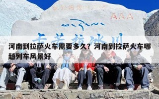 河南到拉萨火车需要多久？河南到拉萨火车哪趟列车风景好