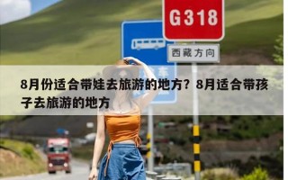 8月份适合带娃去旅游的地方？8月适合带孩子去旅游的地方