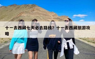 十一去西藏七天必去路线？十一去西藏旅游攻略