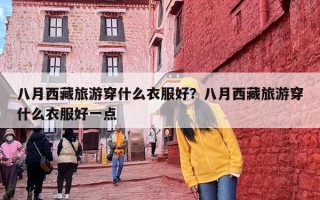 八月西藏旅游穿什么衣服好？八月西藏旅游穿什么衣服好一点