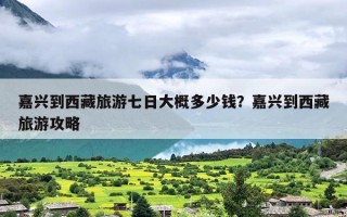 嘉兴到西藏旅游七日大概多少钱？嘉兴到西藏旅游攻略