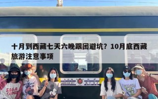 十月到西藏七天六晚跟团避坑？10月底西藏旅游注意事项