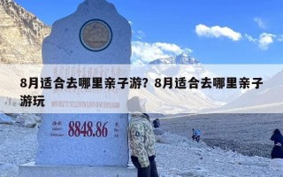8月适合去哪里亲子游？8月适合去哪里亲子游玩