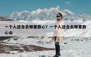 一个人适合去哪里散心？一个人适合去哪里散心山