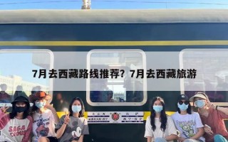 7月去西藏路线推荐？7月去西藏旅游
