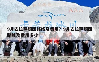 9月去拉萨跟团路线及费用？9月去拉萨跟团路线及费用多少