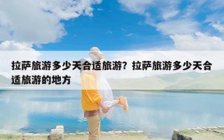 拉萨旅游多少天合适旅游？拉萨旅游多少天合适旅游的地方