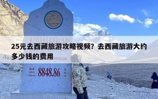25元去西藏旅游攻略视频？去西藏旅游大约多少钱的费用