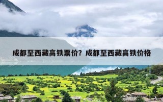 成都至西藏高铁票价？成都至西藏高铁价格