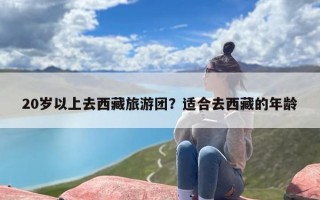 20岁以上去西藏旅游团？适合去西藏的年龄