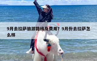 9月去拉萨旅游路线及费用？9月份去拉萨怎么样