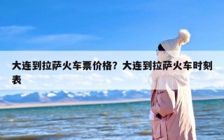 大连到拉萨火车票价格？大连到拉萨火车时刻表