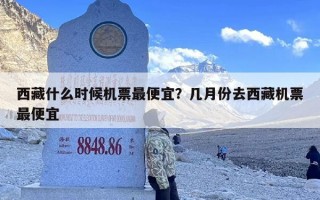 西藏什么时候机票最便宜？几月份去西藏机票最便宜