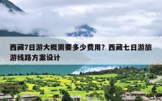 西藏7日游大概需要多少费用？西藏七日游旅游线路方案设计