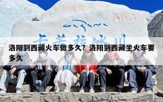 洛阳到西藏火车做多久？洛阳到西藏坐火车要多久