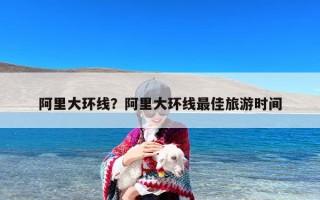 阿里大环线？阿里大环线最佳旅游时间